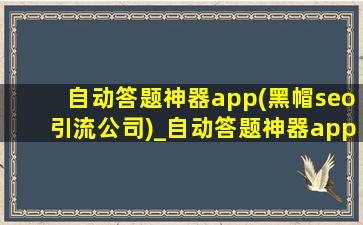 自动答题神器app(黑帽seo引流公司)_自动答题神器app