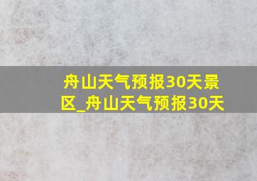 舟山天气预报30天景区_舟山天气预报30天