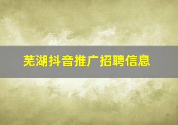 芜湖抖音推广招聘信息