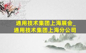 通用技术集团上海展会_通用技术集团上海分公司
