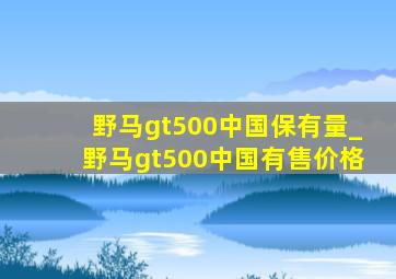 野马gt500中国保有量_野马gt500中国有售价格