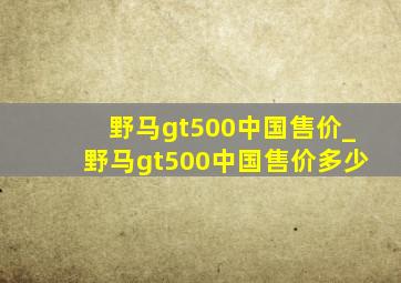 野马gt500中国售价_野马gt500中国售价多少