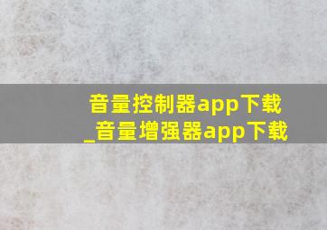 音量控制器app下载_音量增强器app下载